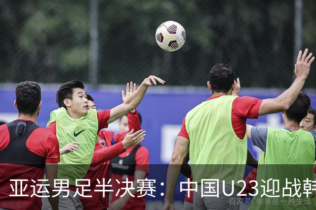 亚运男足半决赛：中国U23迎战韩国U23，王钰栋复出首发