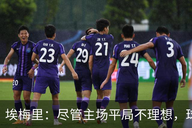 埃梅里：尽管主场平局不理想，球队仍展现优势与进步